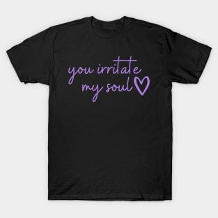 you irritate my soul <3 T-Shirt